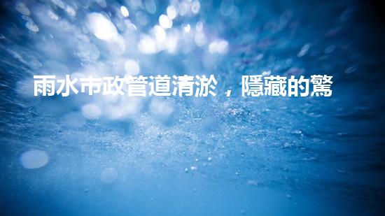 雨水市政管道清淤，隱藏的驚人發(fā)現(xiàn)讓人大開眼界！